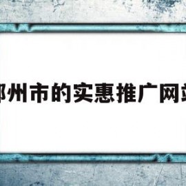 郑州市的实惠推广网站(郑州市的实惠推广网站在哪里)