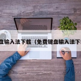 键盘输入法下载（免费键盘输入法下载）