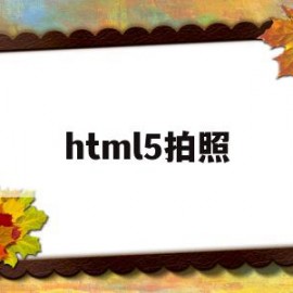 html5拍照(html5 拍照并上传)