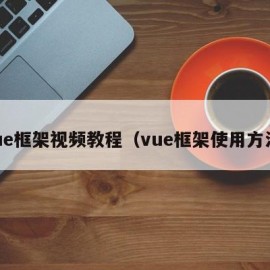 vue框架视频教程（vue框架使用方法）