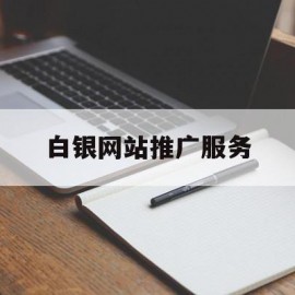 白银网站推广服务(白银seo网络优化技术)