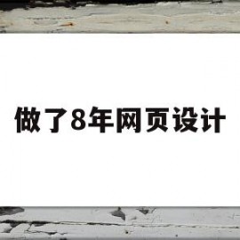 做了8年网页设计(网页设计现在怎么样)