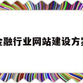 金融行业网站建设方案(金融行业网站建设方案怎么写)