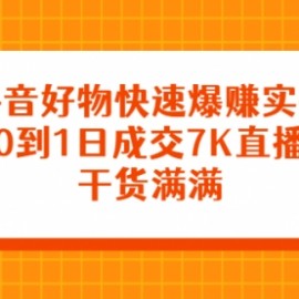 抖音好物快速爆赚实操，从0到1日成交7K直播课，干货满满