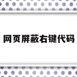 网页屏蔽右键代码(禁止右键的网页怎样查看代码)