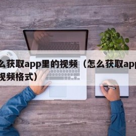 怎么获取app里的视频（怎么获取app里的视频格式）