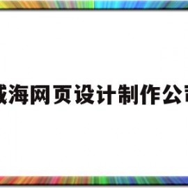 威海网页设计制作公司(威海做网站的公司哪家好)