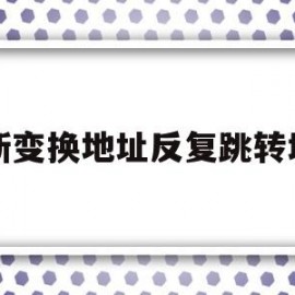 不断变换地址反复跳转域名(地址变换过程可能因为 原因而产生中断)