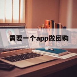 需要一个app做团购(需要一个app做团购赚钱吗)