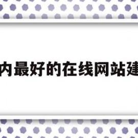 国内最好的在线网站建设(国内最好的在线网站建设在哪里)