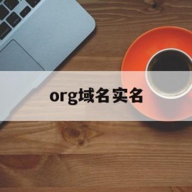 org域名实名(org域名实名认证不了)