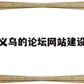 义乌的论坛网站建设(义乌论斤卖的地方在哪里)