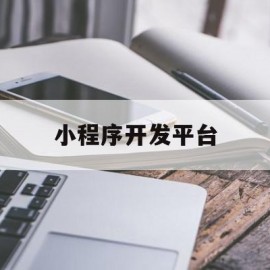 小程序开发平台(无代码小程序开发平台)