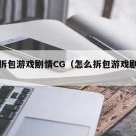 怎么拆包游戏剧情CG（怎么拆包游戏剧情文字）