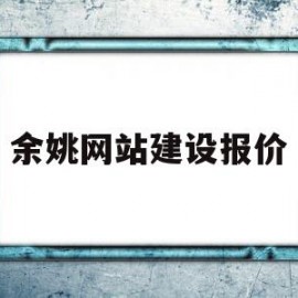 余姚网站建设报价(余姚建设工程有限公司)