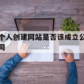 个人创建网站是否该成立公司(个人创建网站是否该成立公司呢)