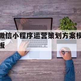 微信小程序运营策划方案模板(微信小程序运营计划)