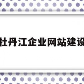 牡丹江企业网站建设(牡丹江企业网站建设招标)