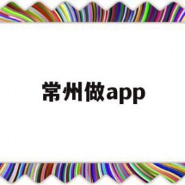 常州做app(常州做亲子鉴定在哪里)