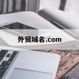 外贸域名.com(外贸域名是什么意思啊)