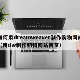 如何用dreamweaver制作购物网站（用dw制作购物网站首页）