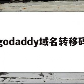 godaddy域名转移码(域名迁移到godaddy好不好)