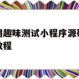 昆明趣味测试小程序源码安装教程(趣味测试小程序推广平台)