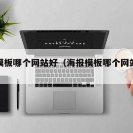 海报模板哪个网站好（海报模板哪个网站好看）