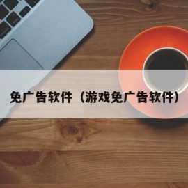 免广告软件（游戏免广告软件）