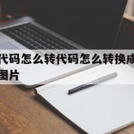 代码怎么转代码怎么转换成图片(如何将代码变成图片)