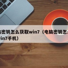 电脑密钥怎么获取win7（电脑密钥怎么获取win7手机）