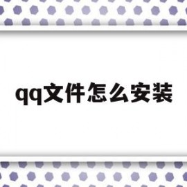 qq文件怎么安装(文件怎么安装rar)