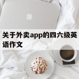 关于外卖app的四六级英语作文(关于外卖app的英语作文9月四级)