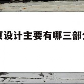 网页设计主要有哪三部分构成(网页设计主要有哪三部分构成的)