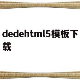 dedehtml5模板下载的简单介绍