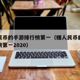 赚人民币的手游排行榜第一（赚人民币的手游排行榜第一2020）