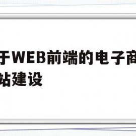 基于WEB前端的电子商务网站建设(基于web前端开发的公司网站设计)