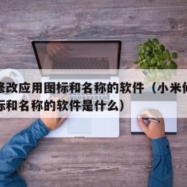 小米修改应用图标和名称的软件（小米修改应用图标和名称的软件是什么）