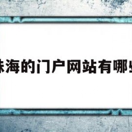 珠海的门户网站有哪些(珠海的门户网站有哪些网址)