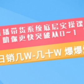 直播带货系统底层实操课，助你更快突破从0~1，日销几W-几十W 爆爆爆