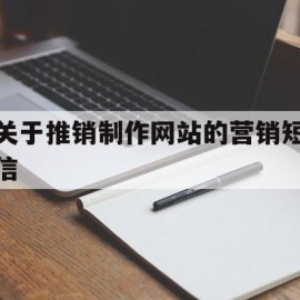 关于推销制作网站的营销短信(关于推销制作网站的营销短信模板)