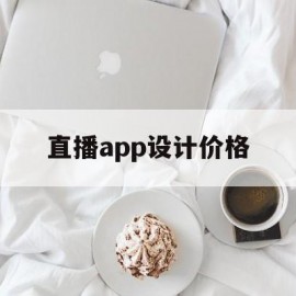 直播app设计价格(直播软件价格)