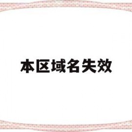 本区域名失效(区域名未绑定是什么意思)