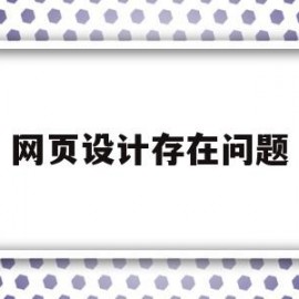 网页设计存在问题(网页设计存在问题怎么解决)