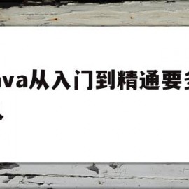 java从入门到精通要多久(java从入门到精通要学多久)