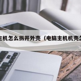 电脑主机怎么拆开外壳（电脑主机机壳怎么拆）