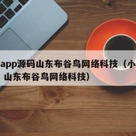 视频app源码山东布谷鸟网络科技（小程序开发 山东布谷鸟网络科技）