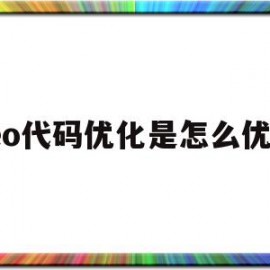 seo代码优化是怎么优化(seo代码优化是怎么优化的)