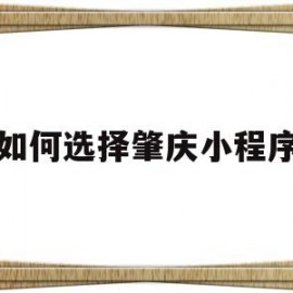 如何选择肇庆小程序(关注肇庆微信公众号)