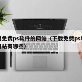 下载免费ps软件的网站（下载免费ps软件的网站有哪些）